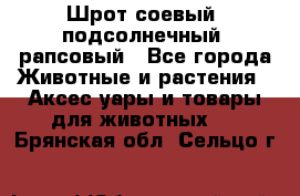 Шрот соевый, подсолнечный, рапсовый - Все города Животные и растения » Аксесcуары и товары для животных   . Брянская обл.,Сельцо г.